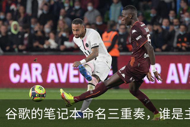 谷歌的笔记本命名三重奏，谁是主唱谁是配角？